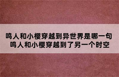 鸣人和小樱穿越到异世界是哪一句 鸣人和小樱穿越到了另一个时空